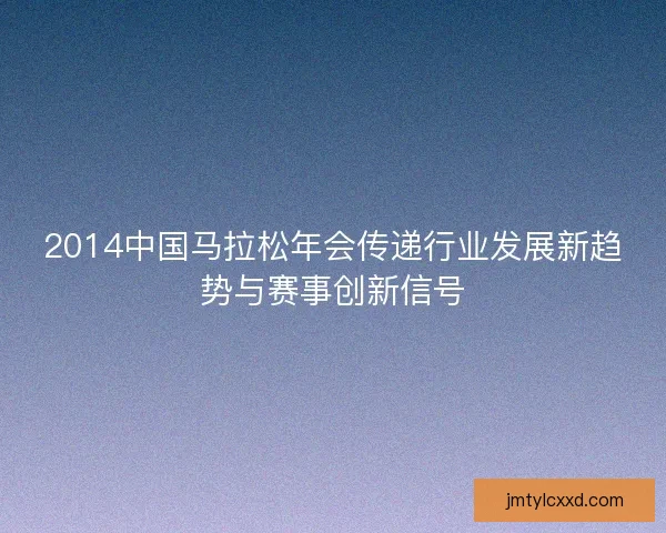 2014中国马拉松年会传递行业发展新趋势与赛事创新信号