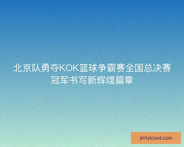 北京队勇夺KOK篮球争霸赛全国总决赛冠军书写新辉煌篇章